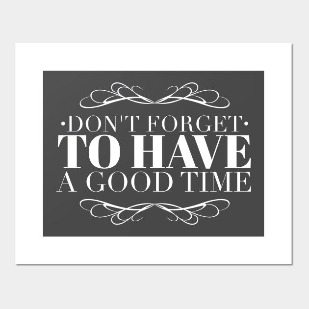 Don't forget to have a good time